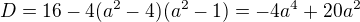 $D=16-4(a^{2}-4)(a^{2}-1)=-4a^{4}+20a^{2}$