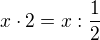 $x \cdot 2 =x:\frac{1}{2}$