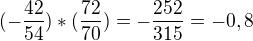 $(-\frac{42}{54})*(\frac{72}{70})= -\frac{252}{315}=-0,8$