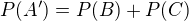 $P(A')=P(B)+P(C)$
