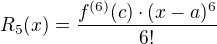 $R_5(x)=\frac {f^{(6)}(c) \cdot (x-a)^6}{6!}$