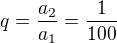 $q=\frac{a_2}{a_1}=\frac{1}{100}$