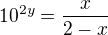 $10^{2y}=\frac{x}{2-x}$