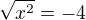$\sqrt{x^2 }=-4$