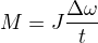 $M=J\frac{\Delta\omega}{\Deta t}$