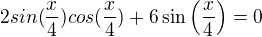 $2sin(\frac{x}{4}) cos(\frac{x}{4}) + 6\sin\(\frac{x}{4}\) = 0$
