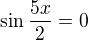 $\sin\frac{5x}2=0$