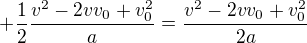 $+\frac{1}{2}\frac{v^{2}-2vv_{0}+v_{0}^{2}}{a}=\frac{v^{2}-2vv_{0}+v_{0}^{2}}{2a}$