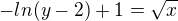 $-ln(y-2)+1=\sqrt{x}$