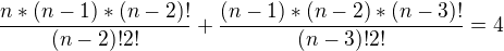 $\frac{n*(n-1)*(n-2)!}{(n-2)!2!}+\frac{(n-1)*(n-2)*(n-3)!}{(n-3)!2!}=4$