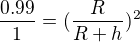 $\frac{0.99}{1} = (\frac{R}{R+h})^2$