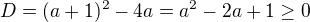 $D=(a+1)^2-4a=a^2-2a+1\ge 0$