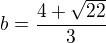 $b=\frac{4+\sqrt{22}}{3}$