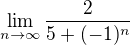 $\lim_{n\to\infty }\frac{2}{5+(-1)^{n}}$