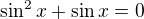 $\sin^2x+\sin x=0$