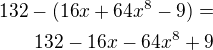 $132-(16x+64x^8-9) =\\132-16x-64x^8+9$