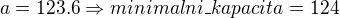 $a=123.6 \Rightarrow minimalni\_kapacita=124$