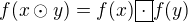 $f(x\odot y) = f(x)\boxed{\cdot} f(y)$