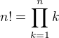 $ n!=\prod_{k=1}^n k$