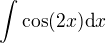 $\int \cos (2x)\d x$