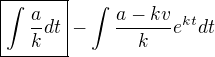 $\boxed{\int \frac{a}{k}dt} - \int\frac{a-kv}{k}e^{kt}dt$