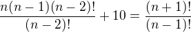$\frac{n(n-1)(n-2)!}{(n-2)!}+10=\frac{(n+1)!}{(n-1)!}$
