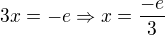 $3x = -e \Rightarrow x = \frac{-e}{3}$