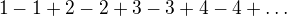 $1-1+2-2+3-3+4-4+\dots$