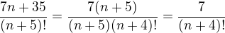 $\frac{7n+35}{(n+5)!}=\frac{7(n+5)}{(n+5)(n+4)!}=\frac{7}{(n+4)!}$
