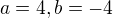 $a= 4, b= -4$