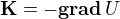 $\mathbf{K}=-\mathbf{grad}\,U$