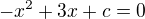 $-x^2+3x+c=0$