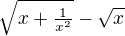 $\sqrt{x+\tfrac1{x^2}}-\sqrt{x}$