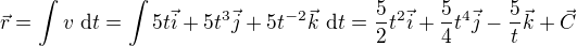 $\vec{r}=\int v\ \text{d}t=\int 5t\vec{i}+5t^3\vec{j}+5t^{-2}\vec{k}\ \text{d}t=\frac52t^2\vec{i}+\frac54t^4\vec{j}-\frac5t\vec{k}+\vec C$