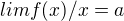 $lim f(x)/x =a$
