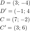 $D=(3;\,-4)\nlD'=(-1;\,4\nlC=(7;\,-2)\nlC'=(3;\,6)$
