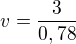 $v=\frac{3}{0,78}$