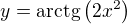 $y=\mathrm{arctg}\left(2x^{2}\right) $