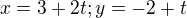 $x=3+2t; y=-2+t$
