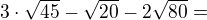 $3\cdot \sqrt{45}- \sqrt{20} - 2\sqrt{80}=$