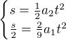 $\begin{cases}s=\frac12a_2t^2\\\frac s2=\frac29a_1t^2\end{cases}$
