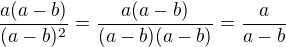 $\frac{a(a-b)}{(a-b)^2} = \frac{a(a-b)}{(a-b)(a-b)} = \frac{a}{a-b}$