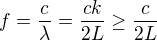 $f=\frac{c}{\lambda}=\frac{ck}{2L} \ge \frac{c}{2L}$