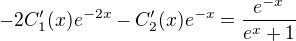$-2C_1^\prime(x)e^{-2x}-C^\prime_2(x)e^{-x}=\frac{e^{-x}}{e^x+1}$