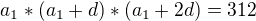 $a_{1}*(a_{1}+d)*(a_{1}+2d)=312$