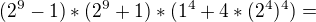 $(2^{9}-1)*(2^{9}+1) * (1^{4} + 4*(2^{4})^{4}) =$