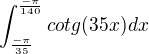 $\int_{\frac{-\pi}{35}}^{\frac{-\pi}{140}}cotg(35x)dx$