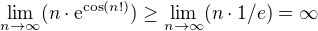 $\lim_{n\to\infty }(n\cdot \mathrm{e}^{\cos (n!)})\geq \lim_{n\to\infty }(n\cdot 1/e)=\infty$