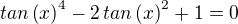 ${tan\left( x\right) }^{4}-2\,{tan\left( x\right) }^{2}+1=0$