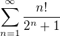 $\sum_{n=1}^{\infty }\frac{n!}{2^{n}+1}$